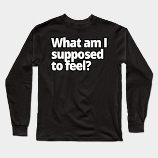 What am I supposed to feel? Long Sleeve T-Shirt